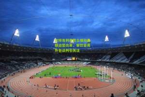 搜狐体育网-拉特克利夫爵士推动曼联运营改革，餐饮业务外包谈判引关注