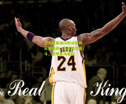 【搜狐体育首页官网】五大联赛场均积分榜揭示新格局，英超激烈缠斗，德甲黑马崛起