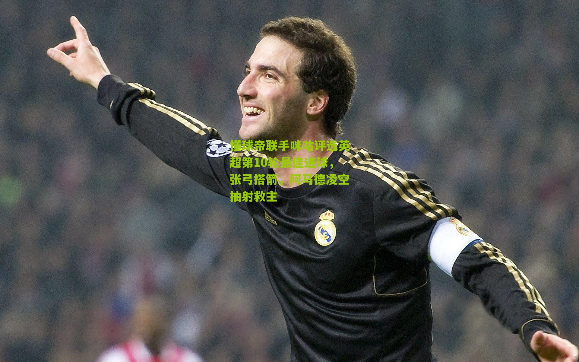 懂球帝联手咪咕评选英超第10轮最佳进球，张弓搭箭，阿马德凌空抽射救主