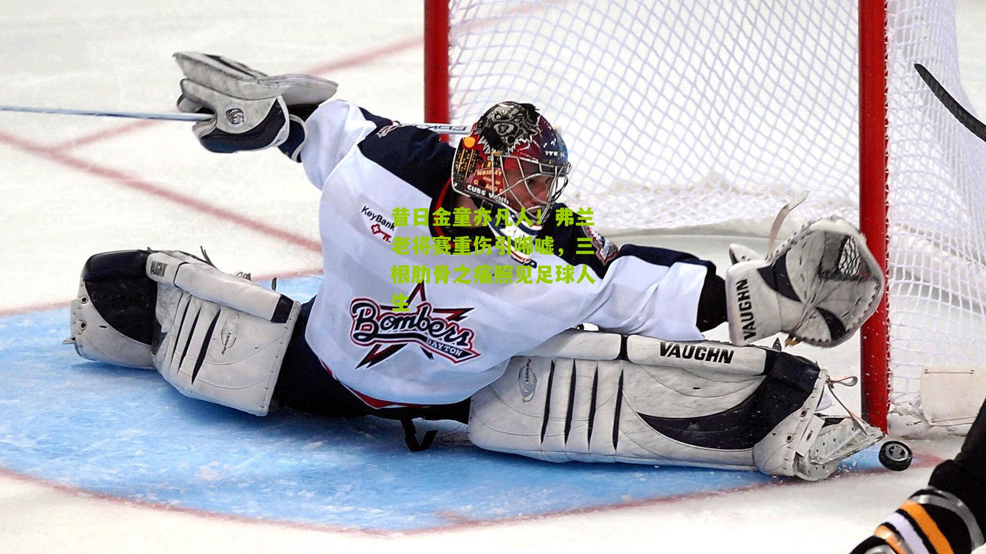 昔日金童亦凡人！弗兰老将赛重伤引唏嘘，三根肋骨之痛照见足球人生