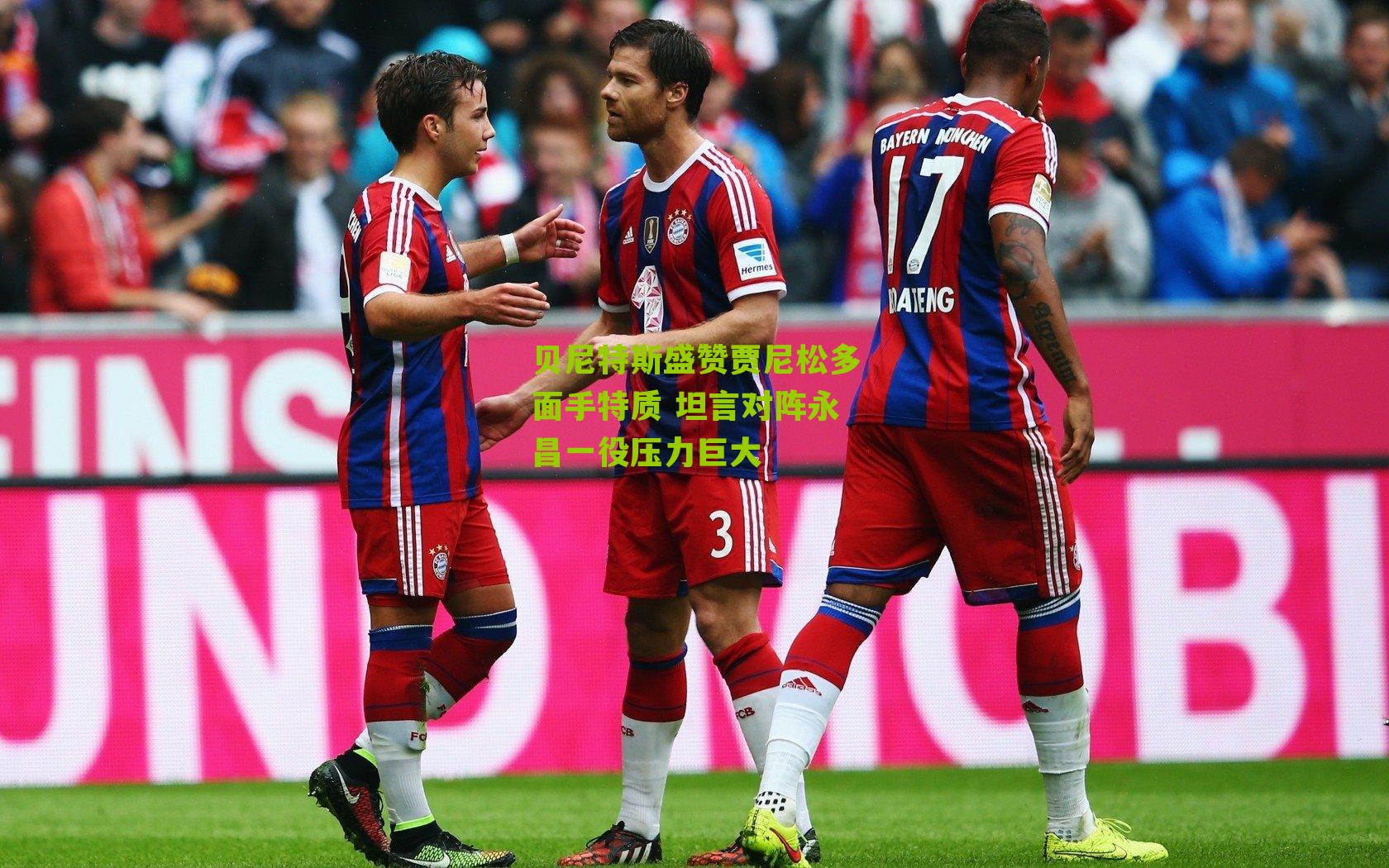 贝尼特斯盛赞贾尼松多面手特质 坦言对阵永昌一役压力巨大