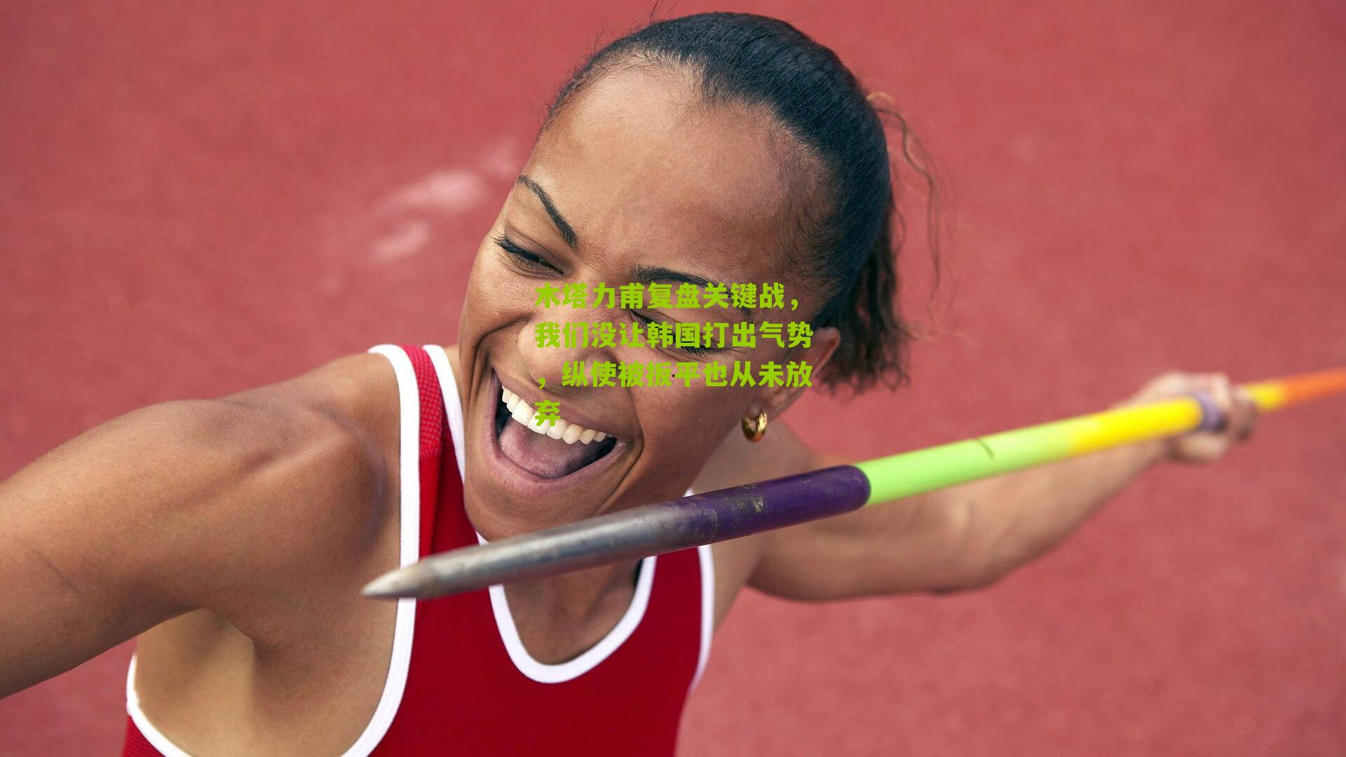 木塔力甫复盘关键战，我们没让韩国打出气势，纵使被扳平也从未放弃