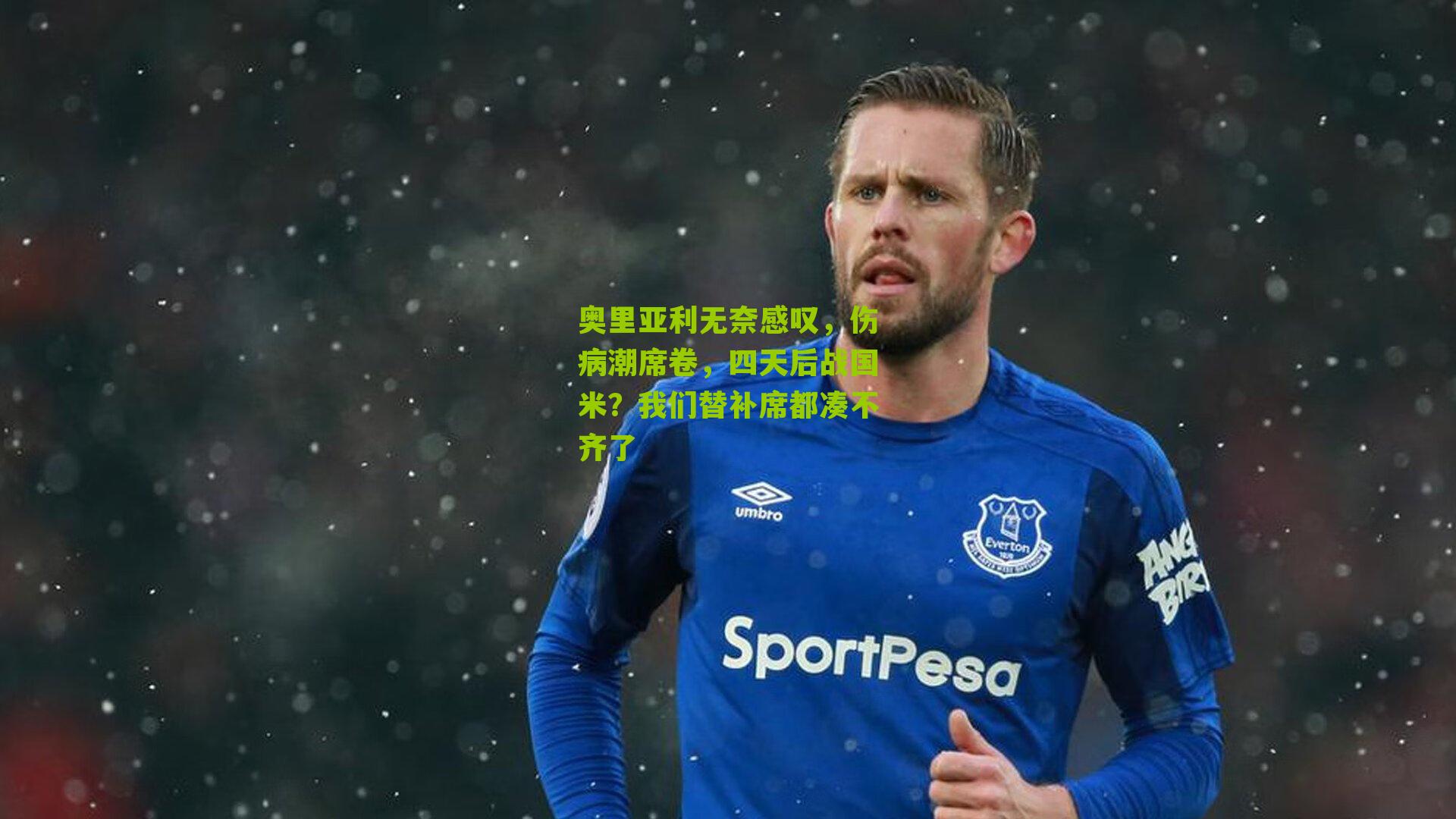 奥里亚利无奈感叹，伤病潮席卷，四天后战国米？我们替补席都凑不齐了