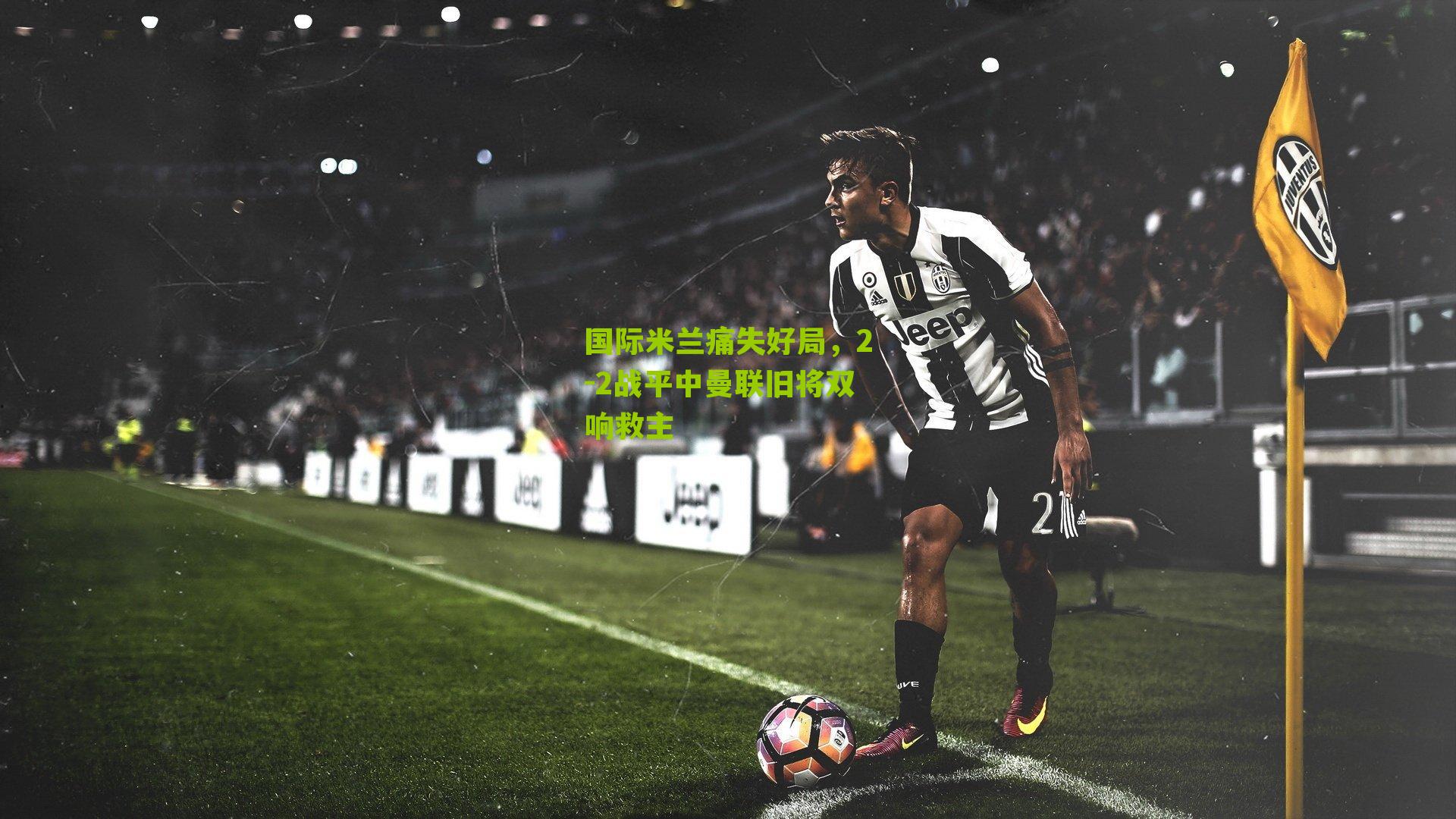 国际米兰痛失好局，2-2战平中曼联旧将双响救主