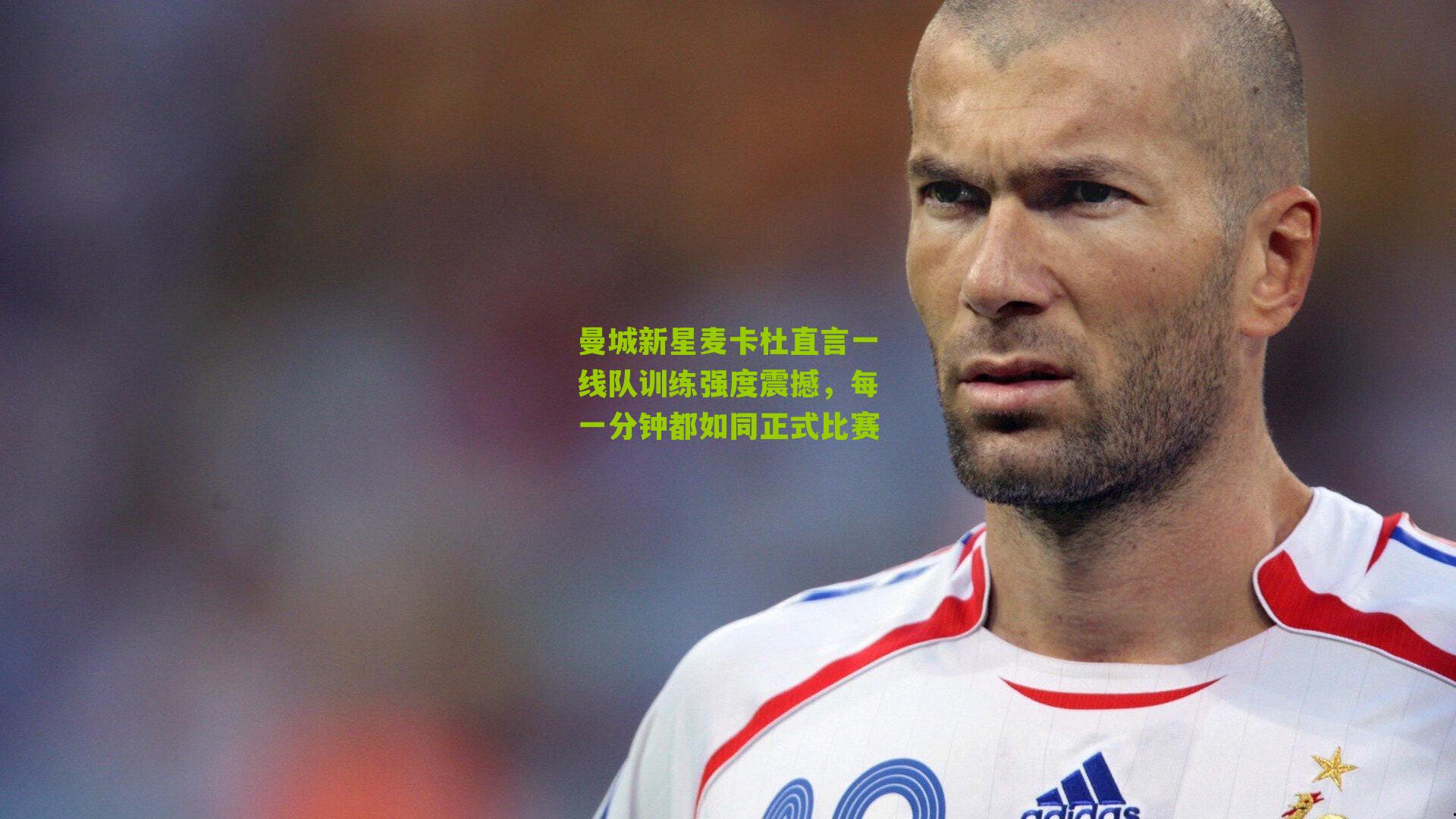 曼城新星麦卡杜直言一线队训练强度震撼，每一分钟都如同正式比赛