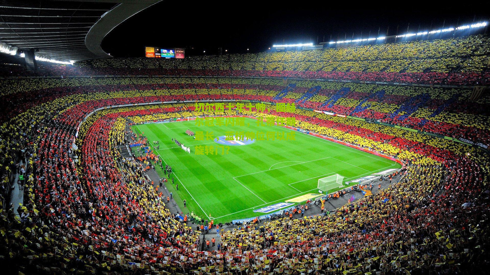 切尔西十年十帅，图赫尔冠军闪耀，孔蒂任期最长，蓝桥帅位何以成旋转门？