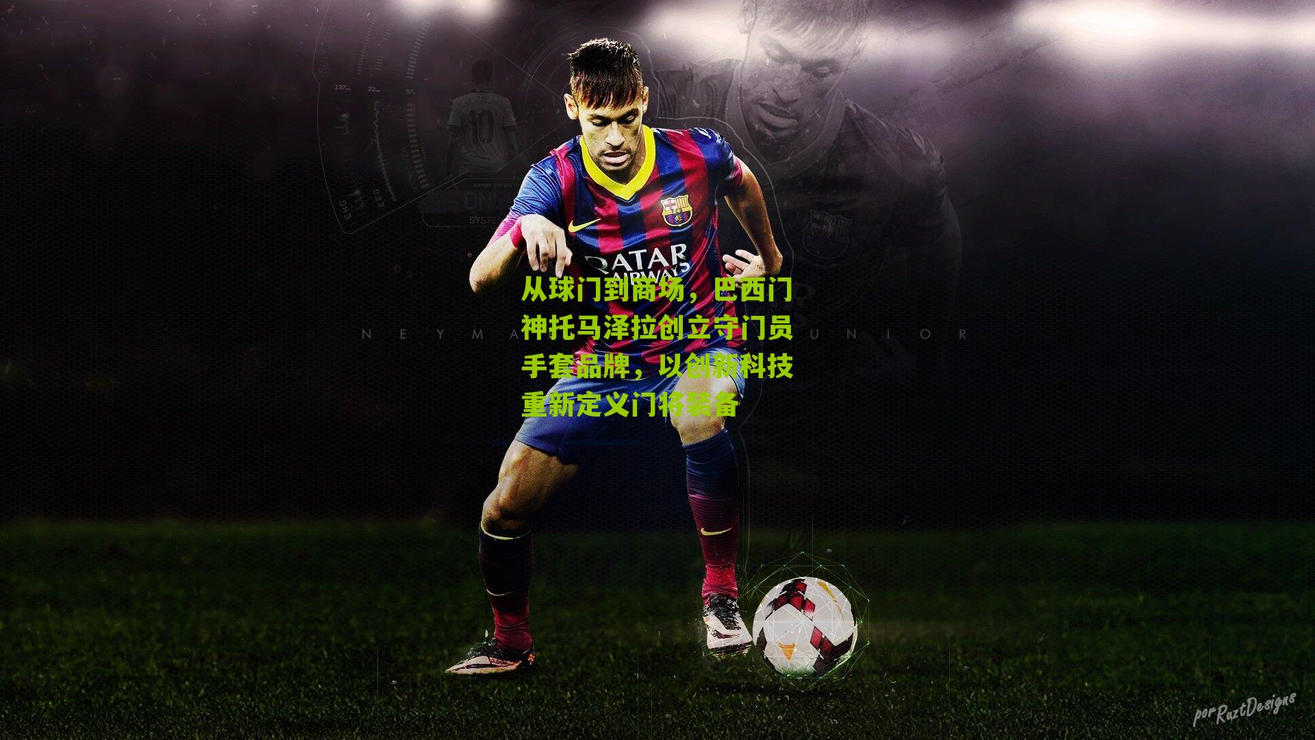 从球门到商场，巴西门神托马泽拉创立守门员手套品牌，以创新科技重新定义门将装备