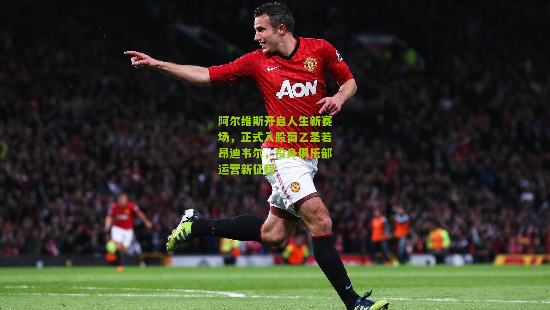 阿尔维斯开启人生新赛场，正式入股葡乙圣若昂迪韦尔，投身俱乐部运营新征程