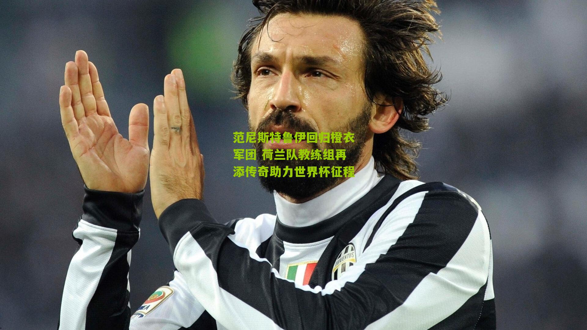 范尼斯特鲁伊回归橙衣军团 荷兰队教练组再添传奇助力世界杯征程