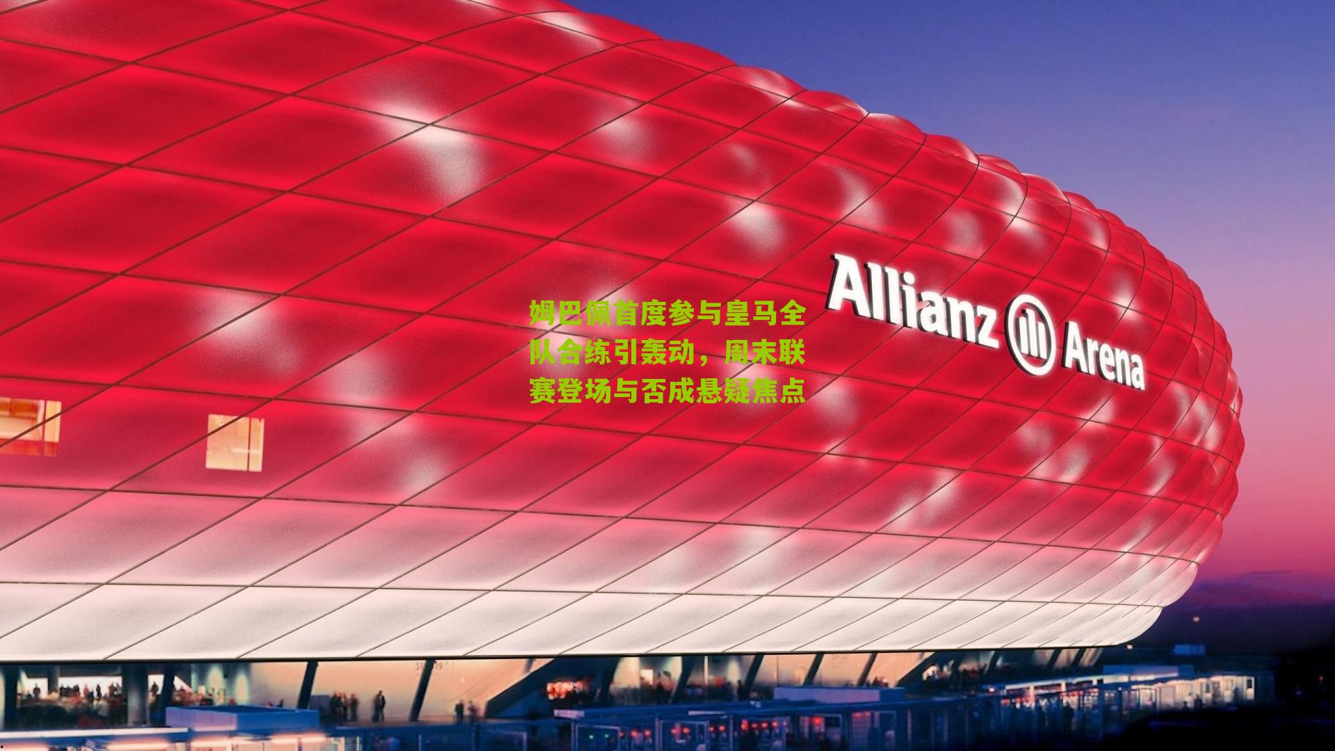 姆巴佩首度参与皇马全队合练引轰动，周末联赛登场与否成悬疑焦点