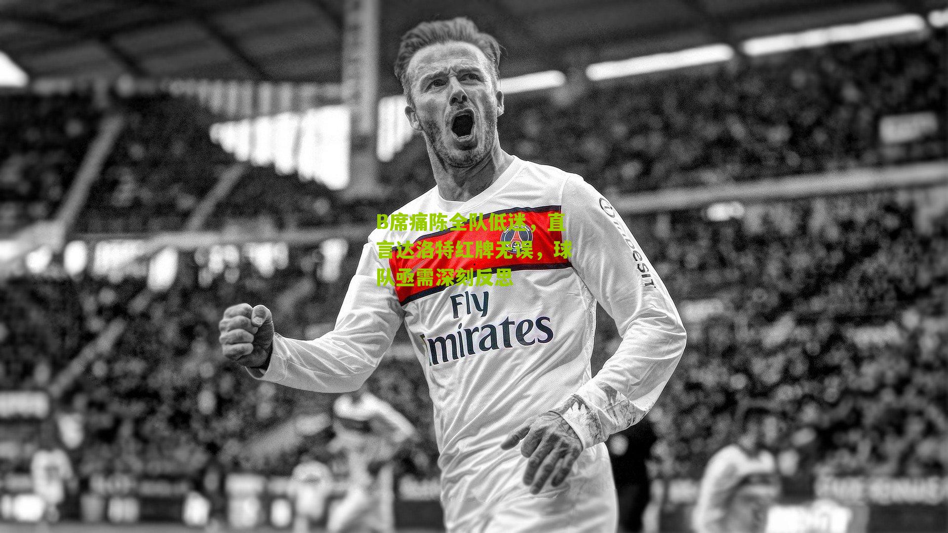 B席痛陈全队低迷，直言达洛特红牌无误，球队亟需深刻反思