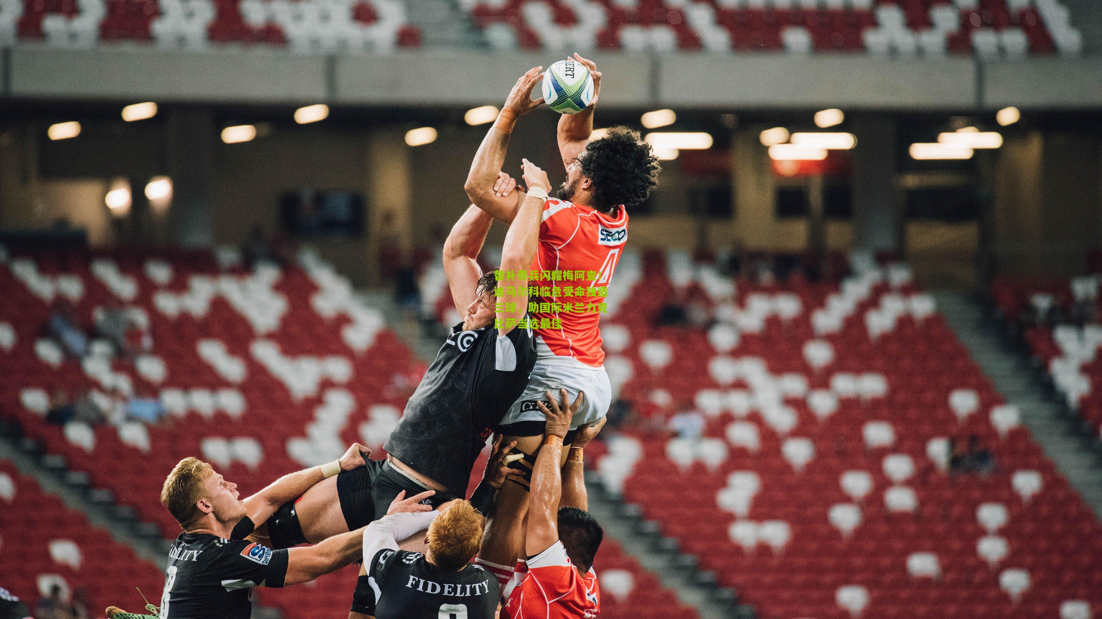 替补奇兵闪耀梅阿查！迪马尔科临危受命独造三球，助国际米兰力克比萨当选最佳