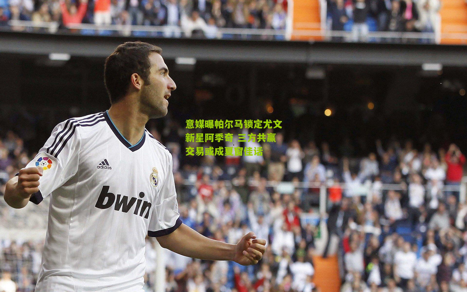 意媒曝帕尔马锁定尤文新星阿季奇 三方共赢交易或成夏窗佳话