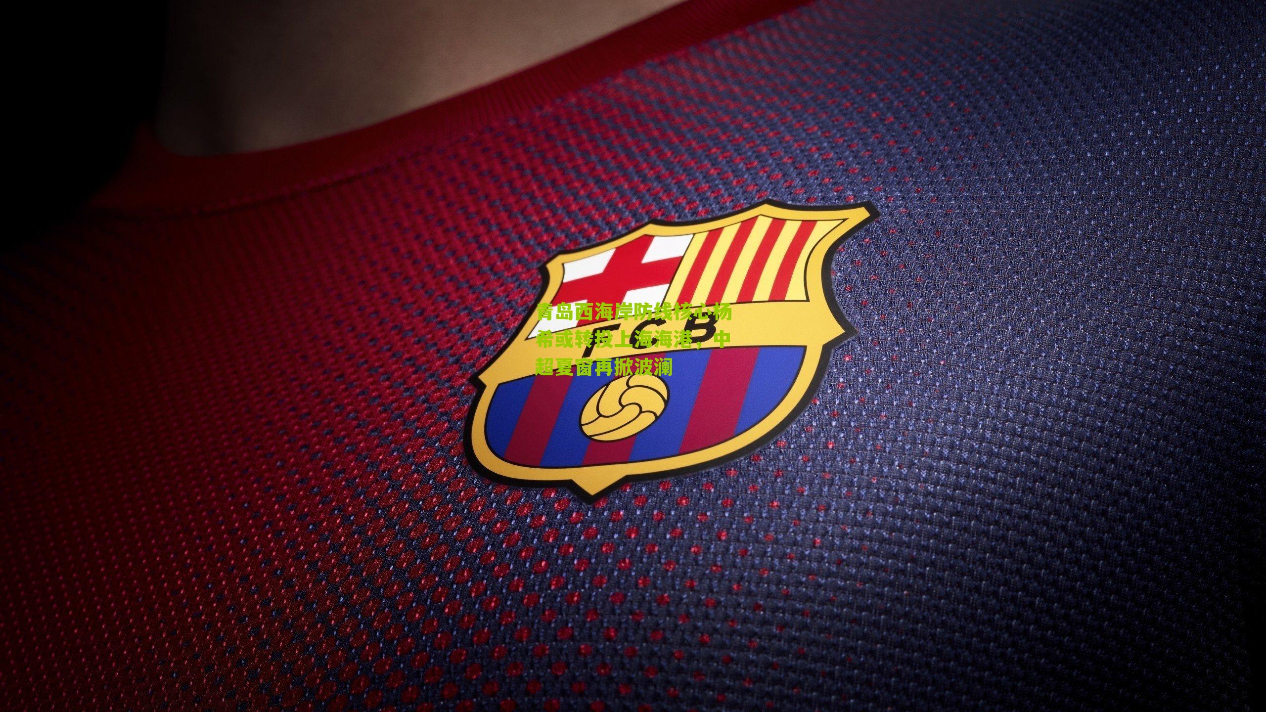 青岛西海岸防线核心杨希或转投上海海港,中超夏窗再掀波澜