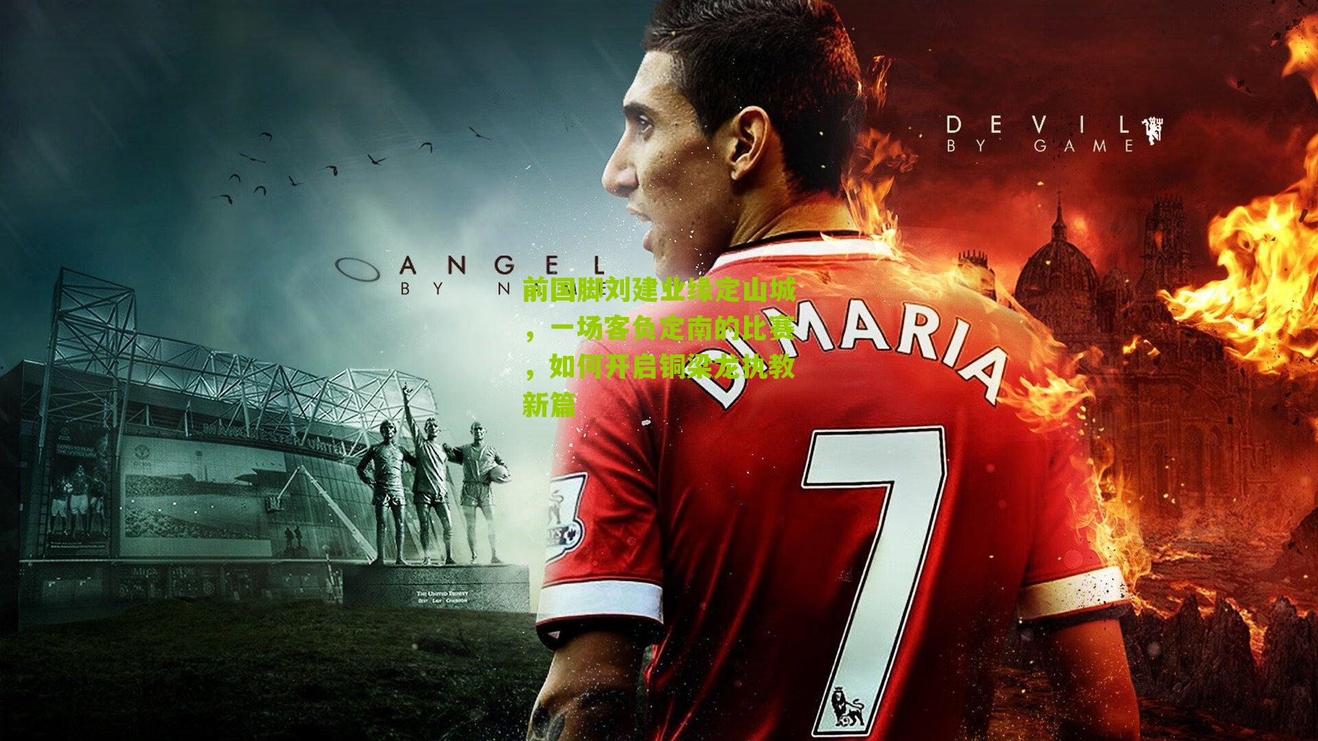 前国脚刘建业缘定山城，一场客负定南的比赛，如何开启铜梁龙执教新篇